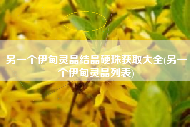 另一个伊甸灵晶结晶硬珠获取大全(另一个伊甸灵晶列表)
