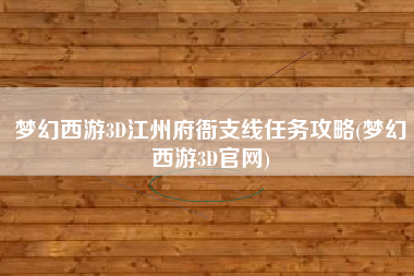 梦幻西游3D江州府衙支线任务攻略(梦幻西游3D官网)