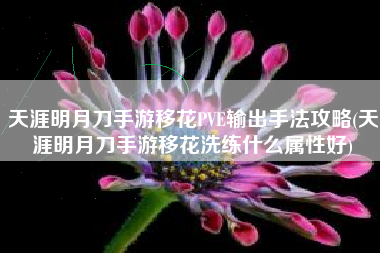 天涯明月刀手游移花PVE输出手法攻略(天涯明月刀手游移花洗练什么属性好)