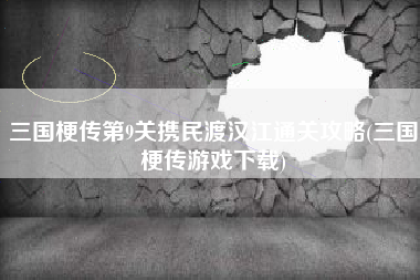 三国梗传第9关携民渡汉江通关攻略(三国梗传游戏下载)