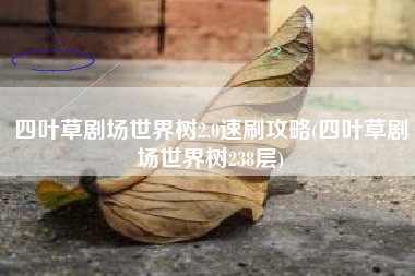 四叶草剧场世界树2.0速刷攻略(四叶草剧场世界树238层)