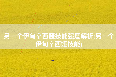 另一个伊甸辛西娅技能强度解析(另一个伊甸辛西娅技能)