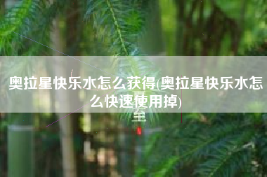 奥拉星快乐水怎么获得(奥拉星快乐水怎么快速使用掉)