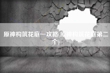 原神构筑花庭一攻略(原神构筑花庭第二个)