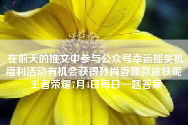 在前天的推文中参与公众号幸运摇奖机福利活动有机会获得孙尚香哪款皮肤呢 王者荣耀7月4日每日一题答案