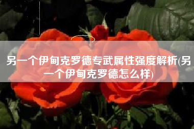 另一个伊甸克罗德专武属性强度解析(另一个伊甸克罗德怎么样)
