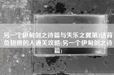 另一个伊甸剑之诗篇与失乐之翼第3话背负翅膀的人通关攻略(另一个伊甸剑之诗篇)