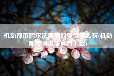 机动都市阿尔法里面的亚瑟怎么玩(机动都市阿尔法官方下载)