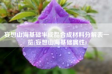 妄想山海基础半成品合成材料分解表一览(妄想山海基础属性)