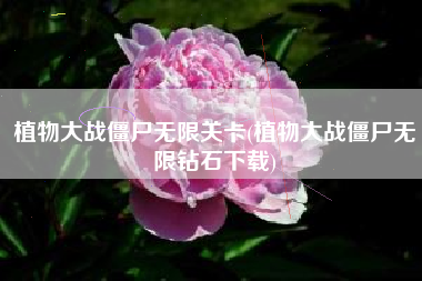 植物大战僵尸无限关卡(植物大战僵尸无限钻石下载)