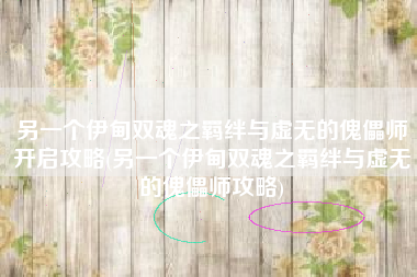 另一个伊甸双魂之羁绊与虚无的傀儡师开启攻略(另一个伊甸双魂之羁绊与虚无的傀儡师攻略)