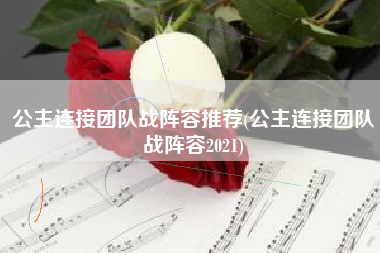 公主连接团队战阵容推荐(公主连接团队战阵容2021) 公主连接团队战阵容推荐(公主连接团队战阵容2021)