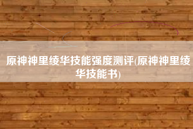 原神神里绫华技能强度测评(原神神里绫华技能书)