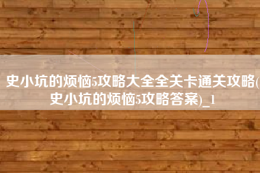 史小坑的烦恼5攻略大全全关卡通关攻略(史小坑的烦恼5攻略答案)_1