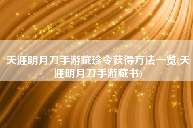 天涯明月刀手游藏珍令获得方法一览(天涯明月刀手游藏书)