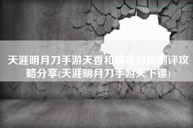 天涯明月刀手游天香和移花对比测评攻略分享(天涯明月刀手游天下镖)
