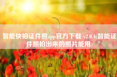 智能快拍证件照app官方下载 v2.0.4(智能证件照拍出来的照片能用)