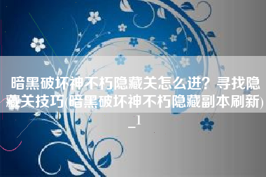 暗黑破坏神不朽隐藏关怎么进？寻找隐藏关技巧(暗黑破坏神不朽隐藏副本刷新)_1