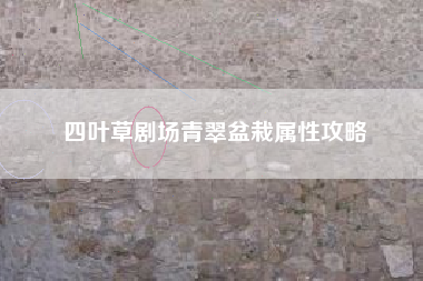四叶草剧场青翠盆栽属性攻略