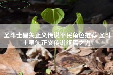 圣斗士星矢正义传说平民角色推荐(圣斗士星矢正义传说终焉之力)