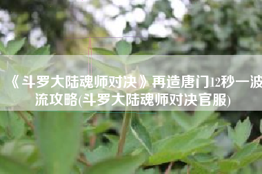 《斗罗大陆魂师对决》再造唐门12秒一波流攻略(斗罗大陆魂师对决官服)