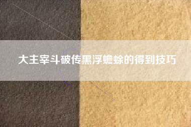 大主宰斗破传黑浮蟾蜍的得到技巧