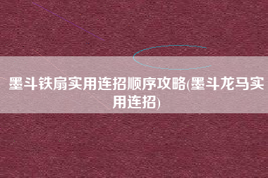 墨斗铁扇实用连招顺序攻略(墨斗龙马实用连招)