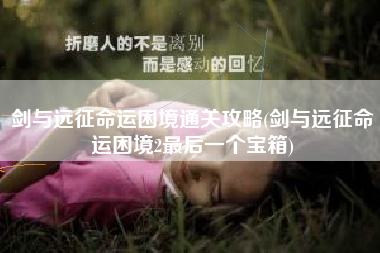 剑与远征命运困境通关攻略(剑与远征命运困境2最后一个宝箱)