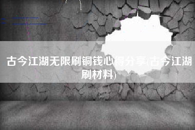 古今江湖无限刷铜钱心得分享(古今江湖刷材料)