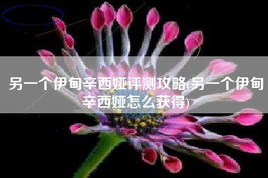 另一个伊甸辛西娅评测攻略(另一个伊甸辛西娅怎么获得)