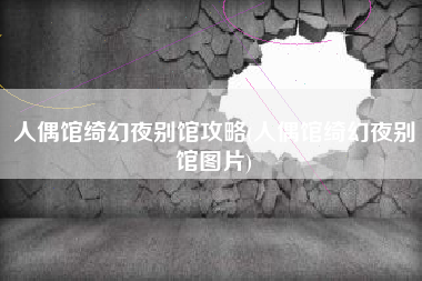 人偶馆绮幻夜别馆攻略(人偶馆绮幻夜别馆图片)