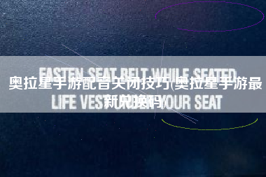 奥拉星手游配音关闭技巧(奥拉星手游最新兑换码)
