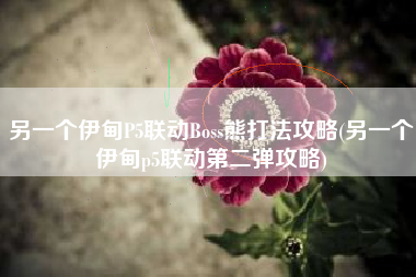 另一个伊甸P5联动Boss熊打法攻略(另一个伊甸p5联动第二弹攻略)