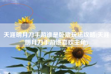 天涯明月刀手游谁是卧底玩法攻略(天涯明月刀手游谁喜欢主角)