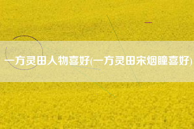 一方灵田人物喜好(一方灵田宋烟瞳喜好)