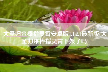 大圣归来棒指灵霄安卓版1.1.2.1最新版(大圣归来棒指灵霄下架了吗)