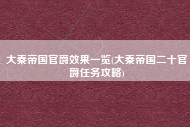 大秦帝国官爵效果一览(大秦帝国二十官爵任务攻略)