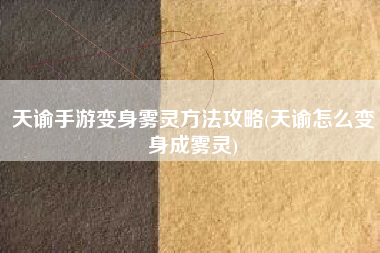 天谕手游变身雾灵方法攻略(天谕怎么变身成雾灵)