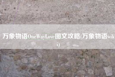 万象物语OneWayLove图文攻略(万象物语wiki)
