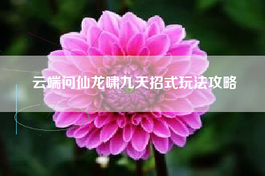 云端问仙龙啸九天招式玩法攻略