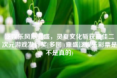 泛娱乐风潮鼎盛，灵夏文化斩获最佳二次元游戏发行奖[多图](鼎盛泛娱乐彩票是不是真的)
