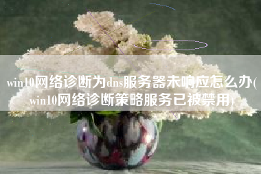 win10网络诊断为dns服务器未响应怎么办(win10网络诊断策略服务已被禁用)