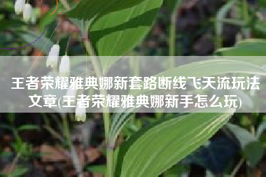王者荣耀雅典娜新套路断线飞天流玩法文章(王者荣耀雅典娜新手怎么玩)