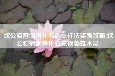 坎公骑冠剑进化石副本打法奖励攻略(坎公骑冠剑进化石兑换英雄水晶)