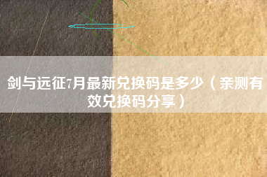 剑与远征7月最新兑换码是多少（亲测有效兑换码分享）