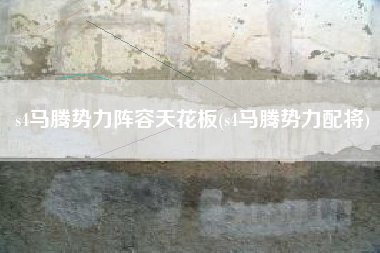 s4马腾势力阵容天花板(s4马腾势力配将)