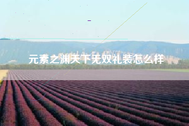 元素之渊天下无双礼装怎么样