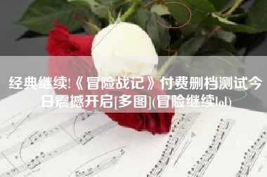 经典继续!《冒险战记》付费删档测试今日震撼开启[多图](冒险继续lol)