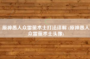 原神愚人众雷萤术士打法详解 (原神愚人众雷萤术士头像)