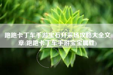 跑跑卡丁车手游宝石开采场攻略大全文章(跑跑卡丁车手游宝宝属性)
